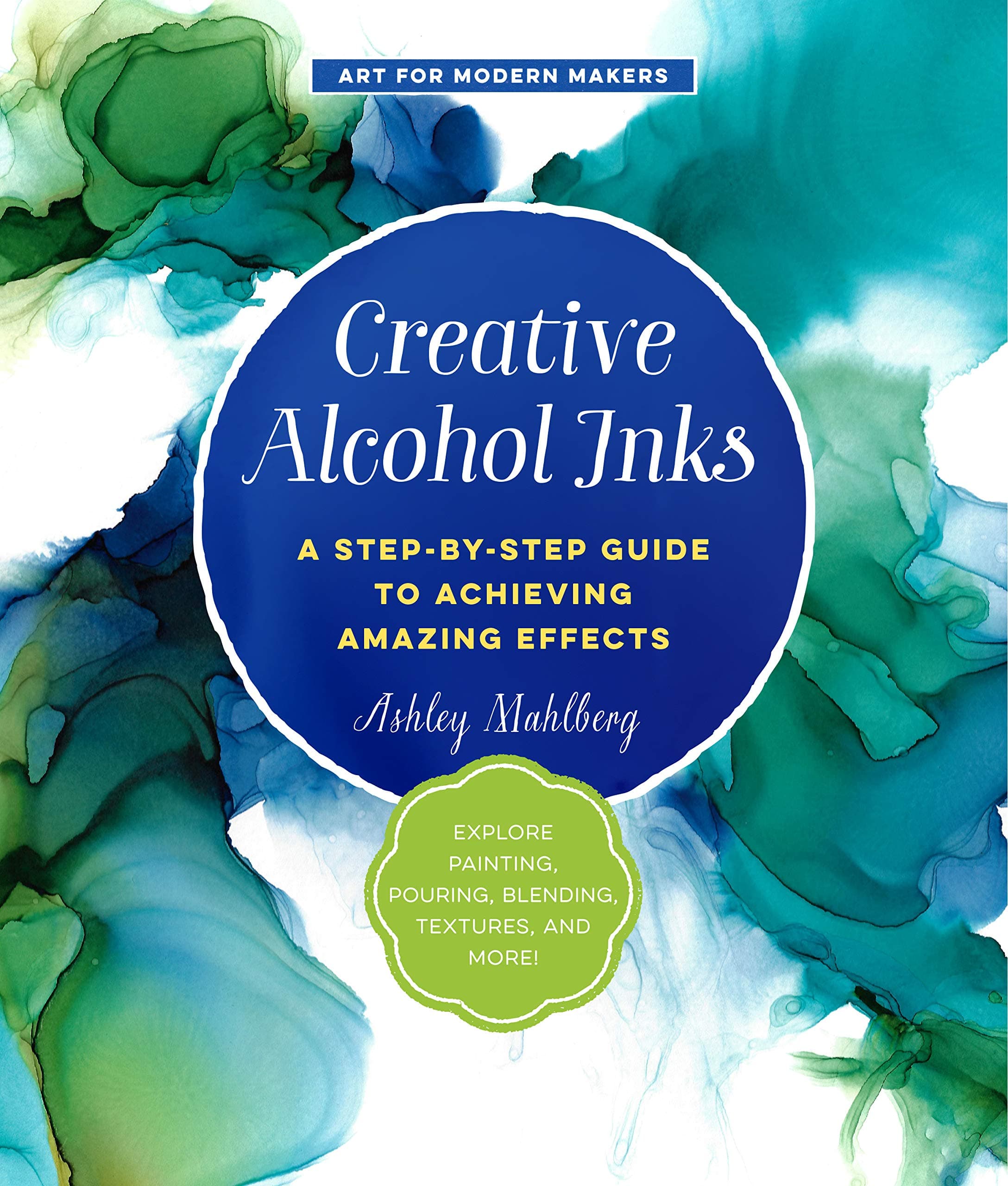 Creative Alcohol Inks: A Step-by-Step Guide to Achieving Amazing Effects--Explore Painting, Pouring, Blending, Textures, and More! (Volume 2)