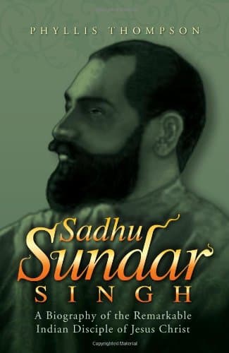 Sadhu Sundar Singh: A Biography of the Remarkable Indian Disciple of Jesus Christ
