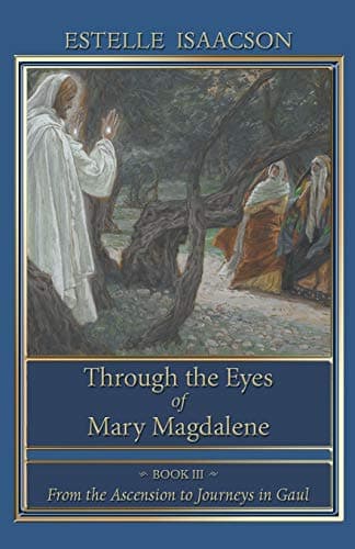 Through the Eyes of Mary Magdalene: Book III: From the Ascension to Journeys in Gaul