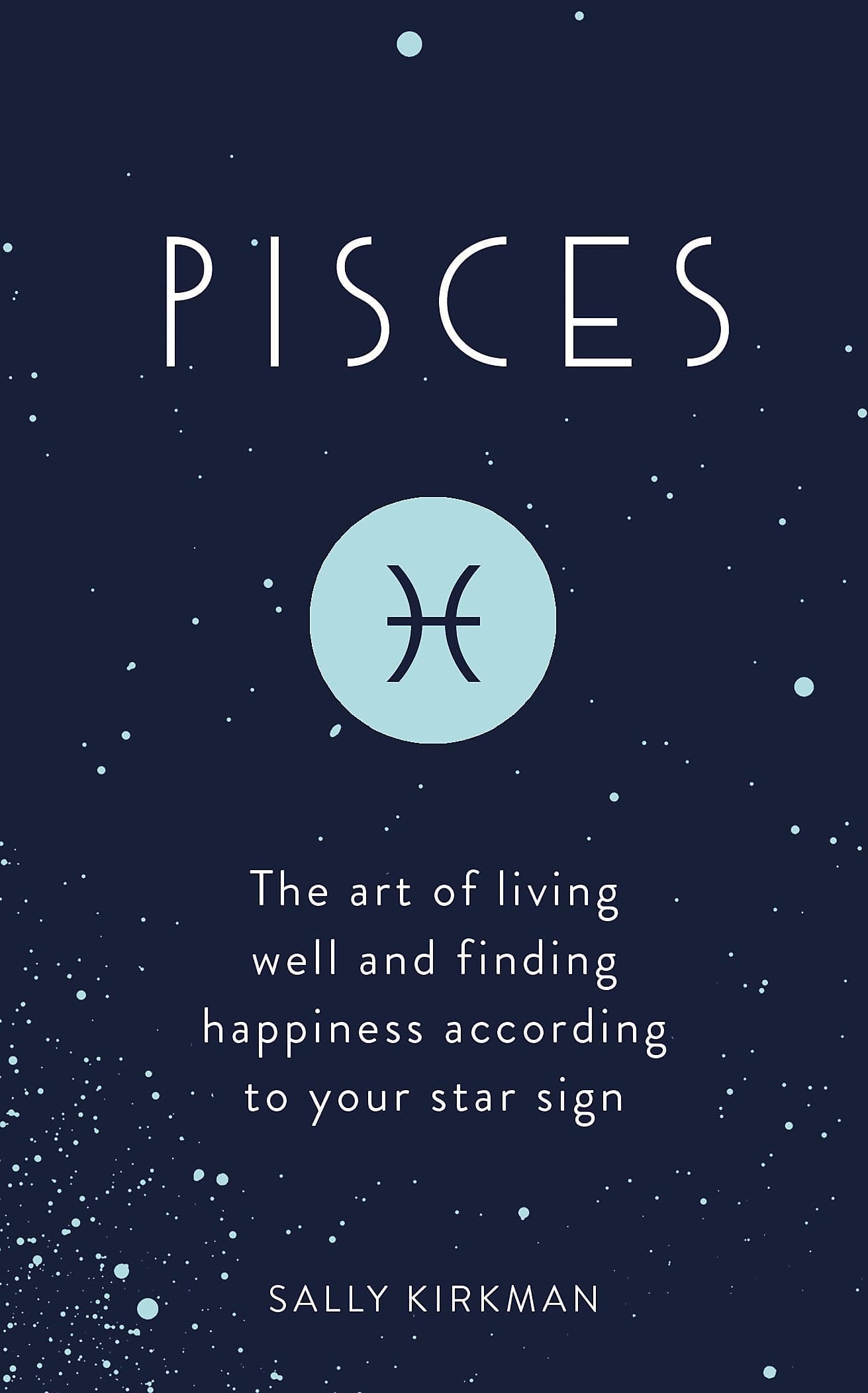 Pisces: The Art of Living Well and Finding Happiness According to Your Star Sign