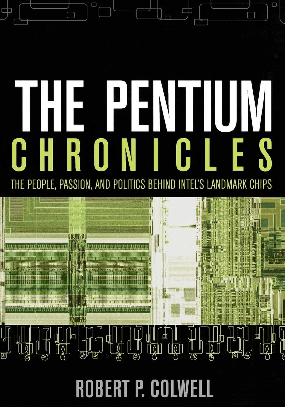 The Pentium Chronicles: The People, Passion, and Politics Behind Intel's Landmark Chips 1st Edition
