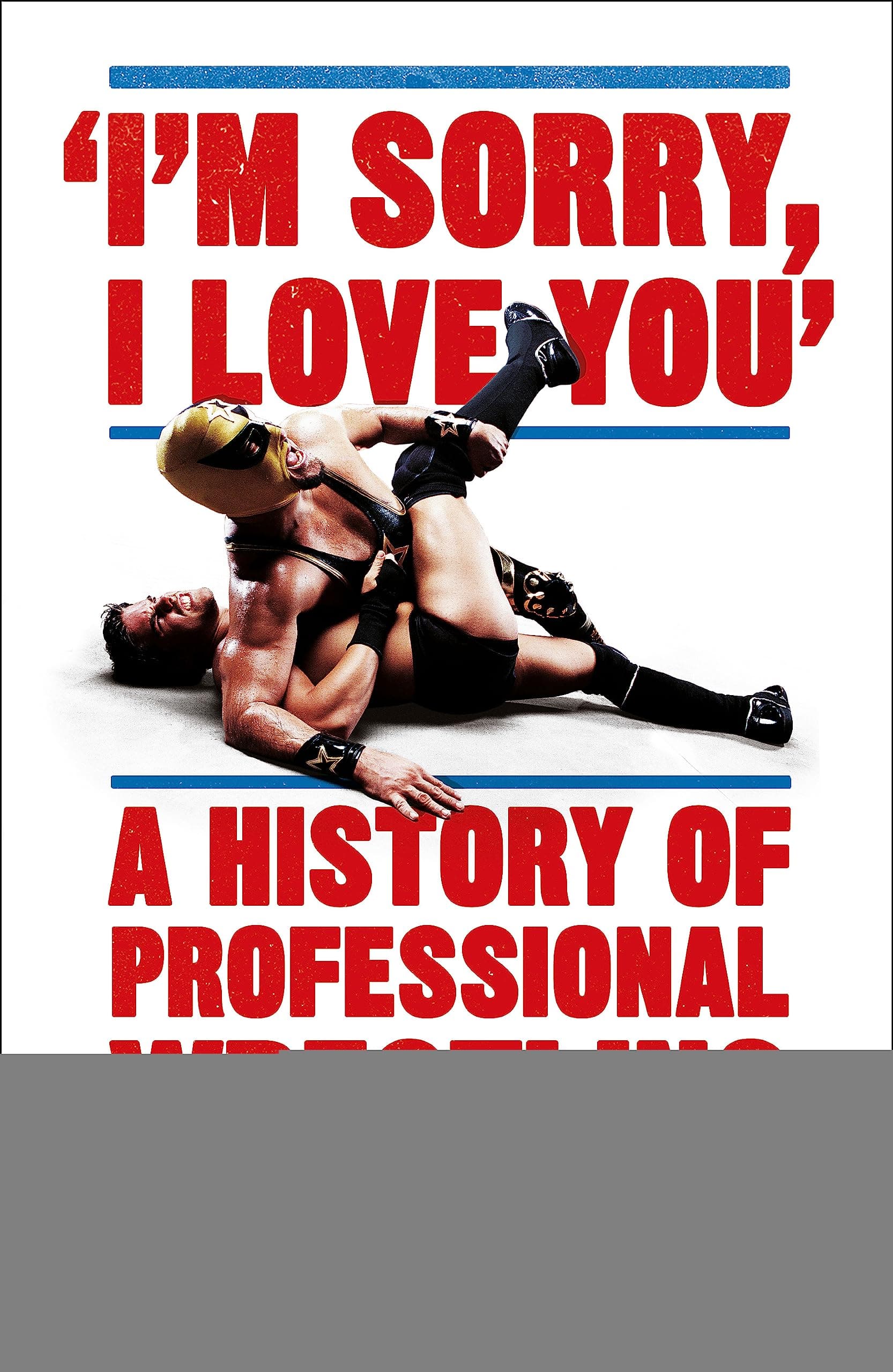 I'm Sorry, I Love You: A History of Professional Wrestling: A must-read' - Mick Foley